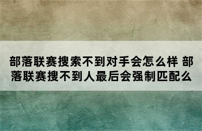 部落联赛搜索不到对手会怎么样 部落联赛搜不到人最后会强制匹配么